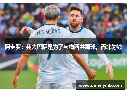 阿圭罗：我去巴萨是为了与梅西共踢球，而非为钱