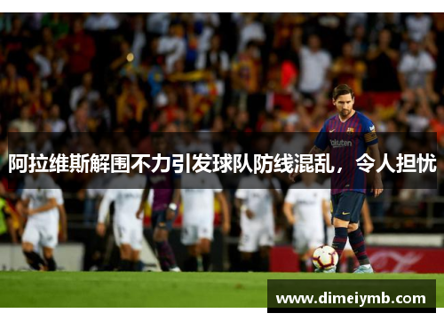 阿拉维斯解围不力引发球队防线混乱，令人担忧