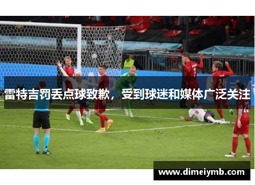 雷特吉罚丢点球致歉，受到球迷和媒体广泛关注