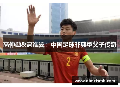 高仲勋&高准翼：中国足球非典型父子传奇