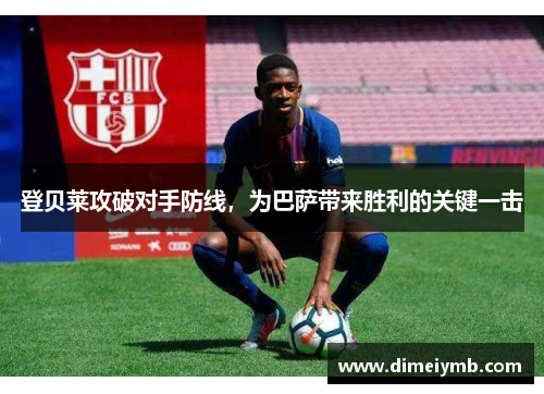 登贝莱攻破对手防线，为巴萨带来胜利的关键一击
