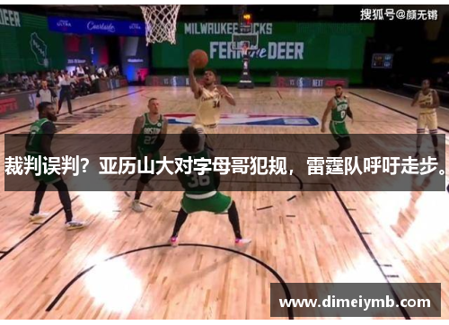 裁判误判？亚历山大对字母哥犯规，雷霆队呼吁走步。